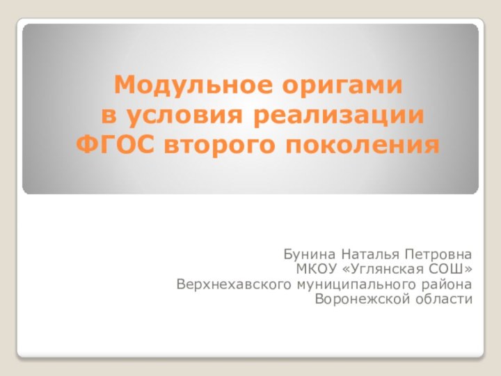 Модульное оригами  в условия реализации ФГОС второго поколения Бунина Наталья ПетровнаМКОУ