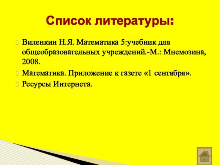 Виленкин Н.Я. Математика 5:учебник для общеобразовательных учреждений.-М.: Мнемозина, 2008.Математика. Приложение к газете «1 сентября».Ресурсы Интернета.Список литературы: