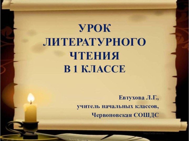 УРОК  ЛИТЕРАТУРНОГО ЧТЕНИЯ В 1 КЛАССЕЕвтухова Л.Г., учитель начальных классов, Червоновская СОШДС