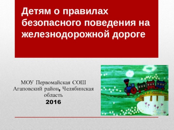 Детям о правилах безопасного поведения на железнодорожной дорогеМОУ Первомайская СОШ Агаповский район, Челябинская область2016