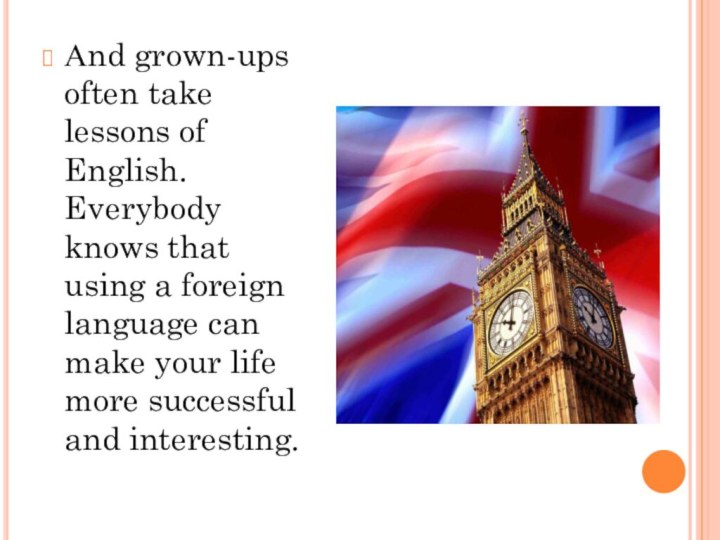 Аnd grown-ups often take lessons of English. Everybody knows that using a