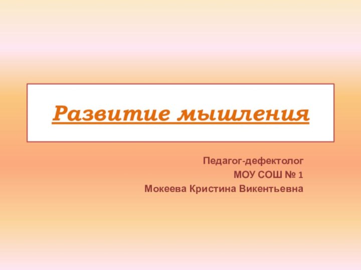 Развитие мышленияПедагог-дефектологМОУ СОШ № 1 Мокеева Кристина Викентьевна