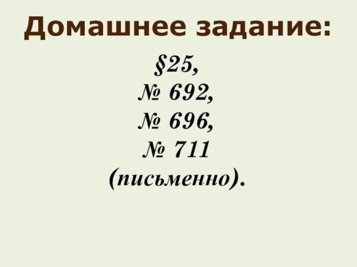 §25, № 692, № 696, № 711 (письменно). Домашнее задание: