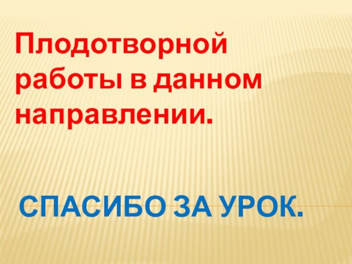 Спасибо за урок.Плодотворной работы в данном направлении.