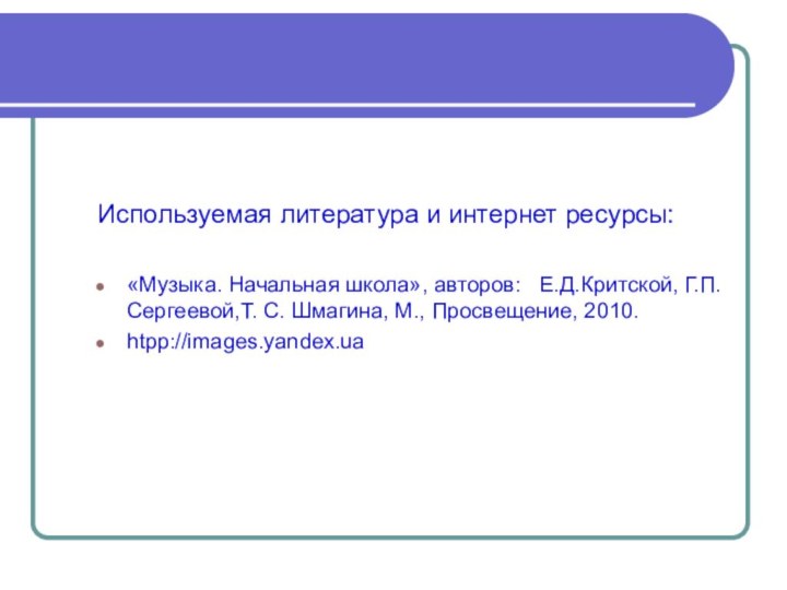 Используемая литература и интернет ресурсы:«Музыка. Начальная школа», авторов:  Е.Д.Критской, Г.П.Сергеевой,Т. С.