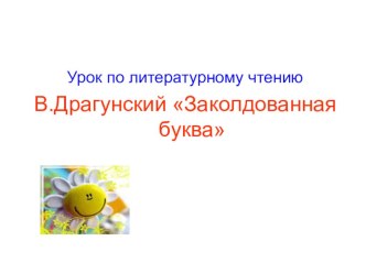 Презентация по литературному чтению Заколдованная буква В.Драгунский