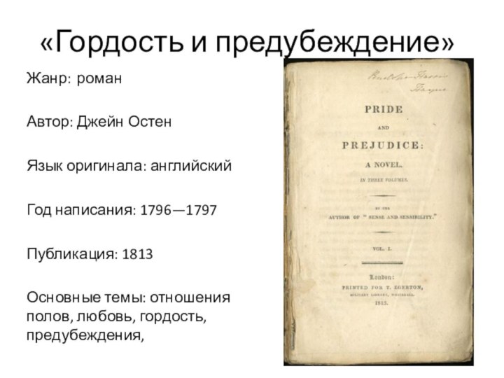 «Гордость и предубеждение»Жанр:	романАвтор: Джейн ОстенЯзык оригинала: английскийГод написания: 1796—1797Публикация: 1813Основные темы: отношения полов, любовь, гордость, предубеждения,