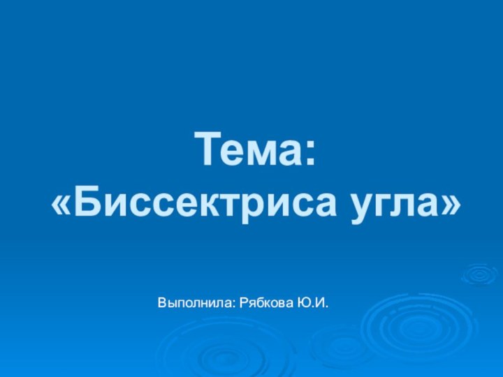 Тема:  «Биссектриса угла»Выполнила: Рябкова Ю.И.