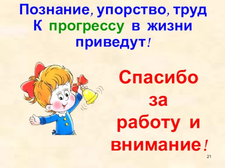 Познание, упорство, труд К прогрессу в жизни приведут!Спасибо за  работу и