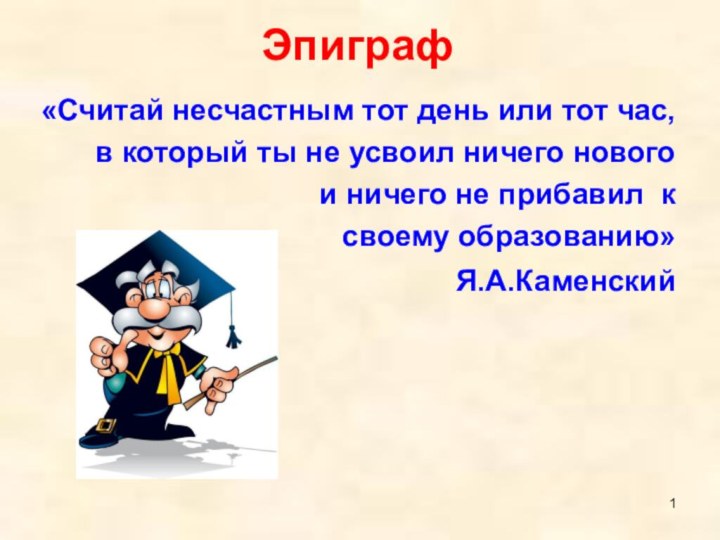 «Считай несчастным тот день или тот час, в который ты не усвоил