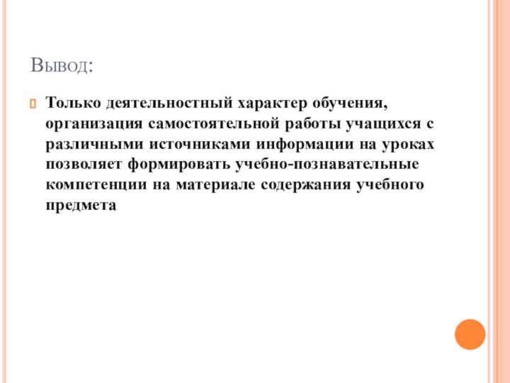 Вывод:Только деятельностный характер обучения, организация самостоятельной работы учащихся с различными источниками информации