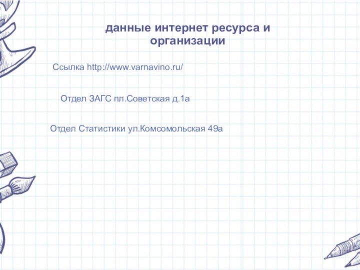 данные интернет ресурса и организации Ссылка http://www.varnavino.ru/Отдел ЗАГС пл.Советская д.1аОтдел Статистики ул.Комсомольская 49а