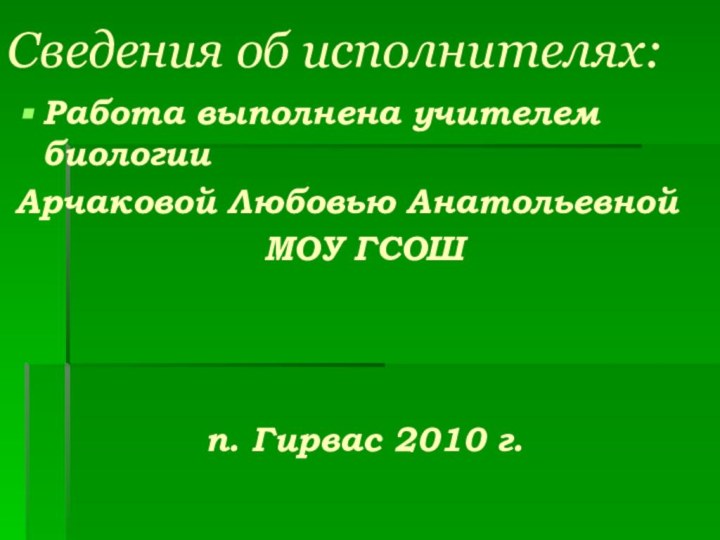 Сведения об исполнителях:Работа выполнена учителем биологии Арчаковой Любовью АнатольевнойМОУ ГСОШ  п. Гирвас 2010 г.