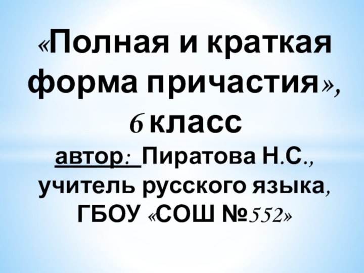 «Полная и краткая форма причастия», 6 класс автор: Пиратова Н.С.,  учитель