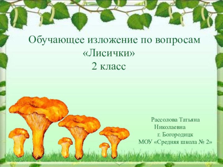 Рассолова Татьяна Николаевна г. БогородицкМОУ «Средняя школа № 2»Обучающее изложение по вопросам «Лисички» 2 класс