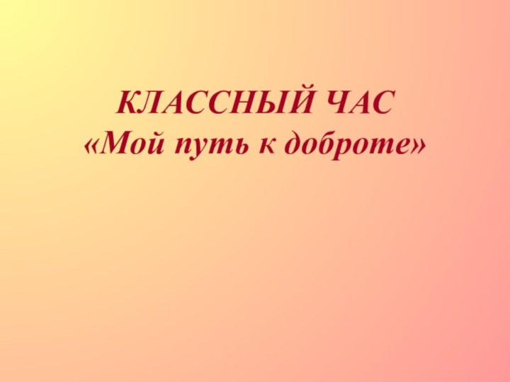 КЛАССНЫЙ ЧАС «Мой путь к доброте»