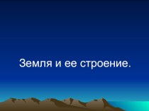 Презентация по географии по теме  Земля и ее строение.