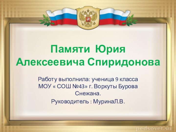 Памяти Юрия Алексеевича СпиридоноваРаботу выполнила: ученица 9 класса