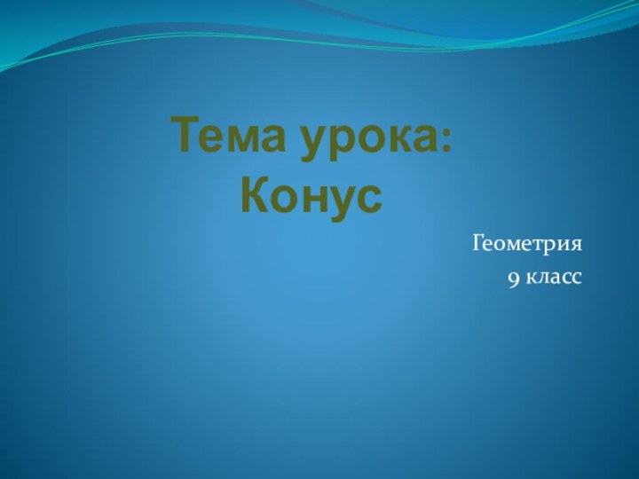 Тема урока:  КонусГеометрия9 класс