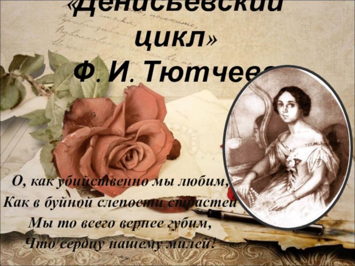 «Денисьевский цикл»  Ф. И. ТютчеваО, как убийственно мы любим, Как в