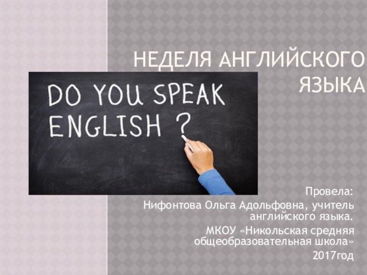 НЕДЕЛЯ АНГЛИЙСКОГО ЯЗЫКА Провела:Нифонтова Ольга Адольфовна, учитель английского языка.МКОУ «Никольская средняя общеобразовательная школа»2017год