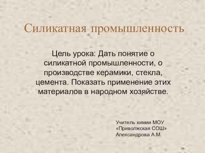 Силикатная промышленностьЦель урока: Дать понятие о силикатной промышленности, о производстве керамики, стекла,