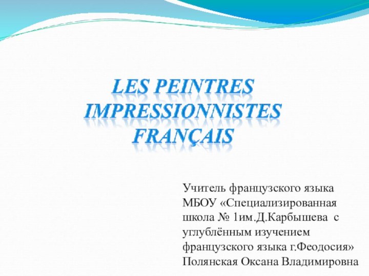 Учитель французского языкаМБОУ «Специализированная школа № 1им.Д.Карбышева с углублённым изучением французского языка г.Феодосия»Полянская Оксана Владимировна
