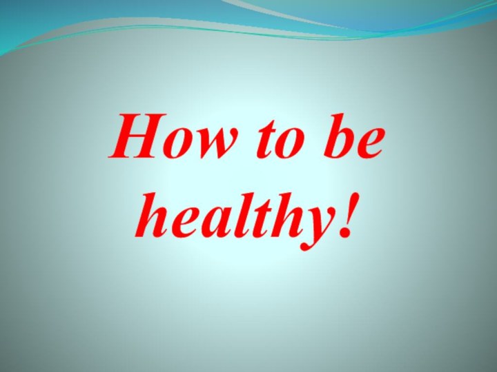 How to be healthy!