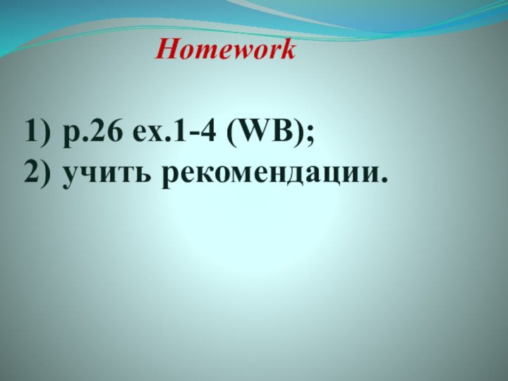 Homework p.26 ex.1-4 (WB); учить рекомендации.