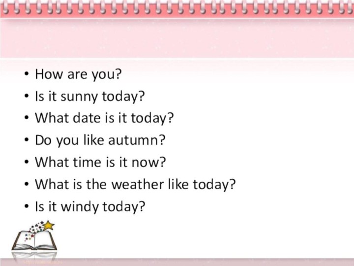 How are you?Is it sunny today?What date is it today?Do you like