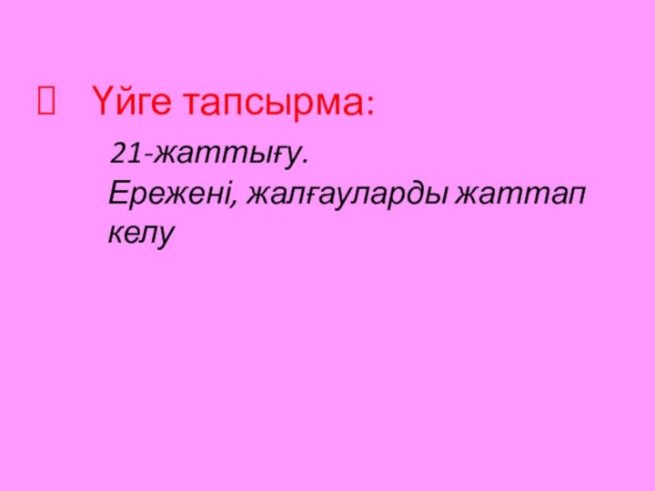 Үйге тапсырма:  21-жаттығу.  Ережені, жалғауларды жаттап     келу