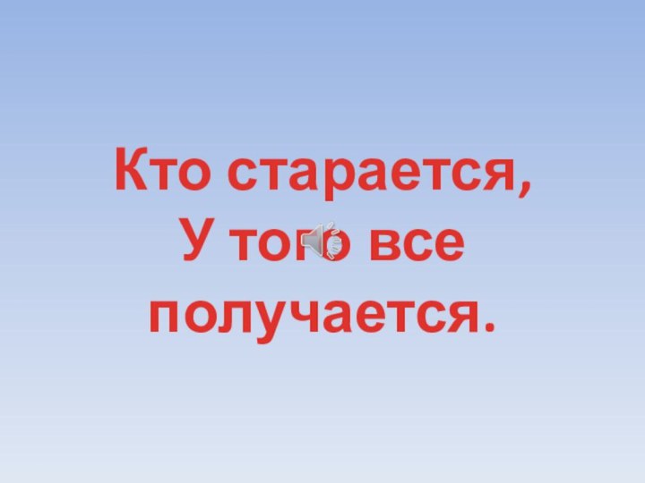 Кто старается, У того все получается.