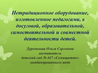 Нетрадиционное оборудование, изготовленное педагогами, в досуговой, образовательной, самостоятельной и совместной деятельности детей.