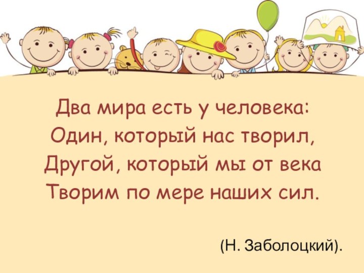 Два мира есть у человека:Один, который нас творил,Другой, который мы от векаТворим