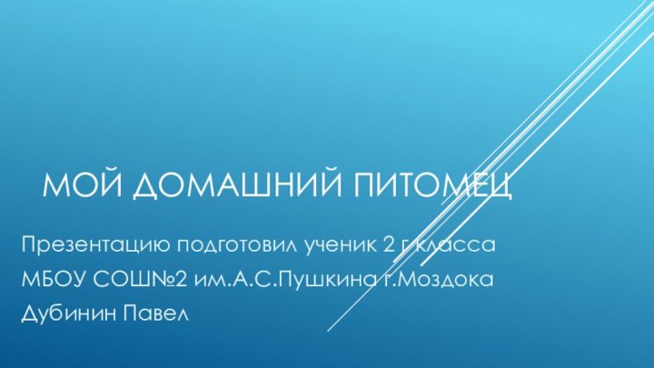 Мой домашний питомецПрезентацию подготовил ученик 2 г классаМБОУ СОШ№2 им.А.С.Пушкина г.МоздокаДубинин Павел