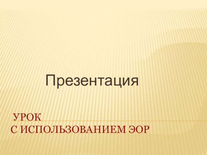 УРОК  С ИСПОЛЬЗОВАНИЕМ ЭОР Презентация