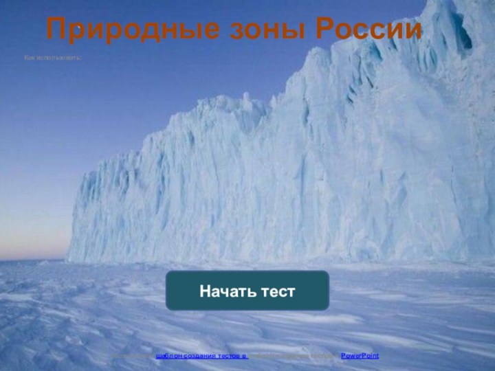 Как использовать:Начать тестИспользован шаблон создания тестов в шаблон создания тестов в PowerPointПриродные зоны России