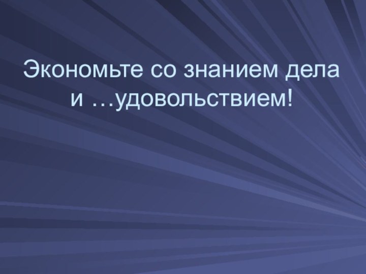 Экономьте со знанием дела и …удовольствием!