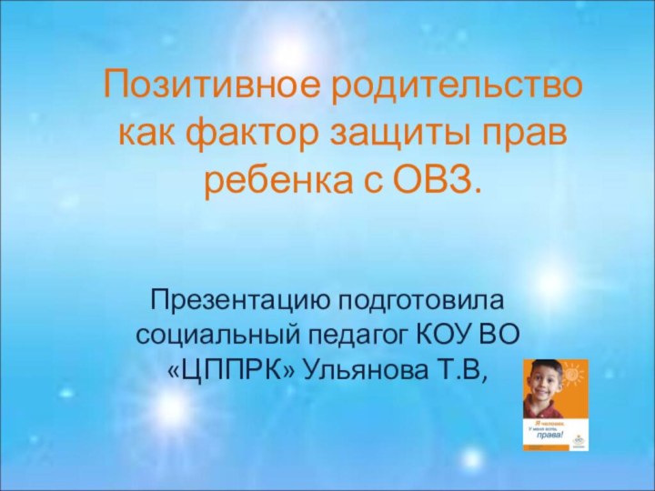 Позитивное родительство как фактор защиты прав ребенка с ОВЗ.Презентацию подготовила социальный педагог