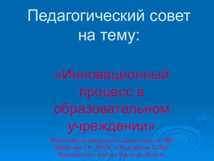 Педагогический совет на тему:«Инновационный процесс в образовательном учреждении» Подготовила заместитель директора по