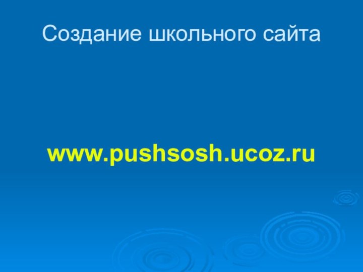 Создание школьного сайтаwww.pushsosh.ucoz.ru