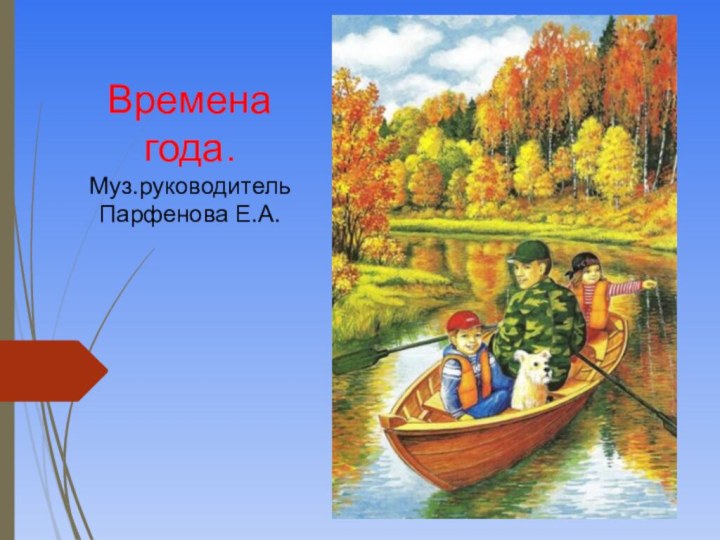 Времена года.Муз.руководительПарфенова Е.А.