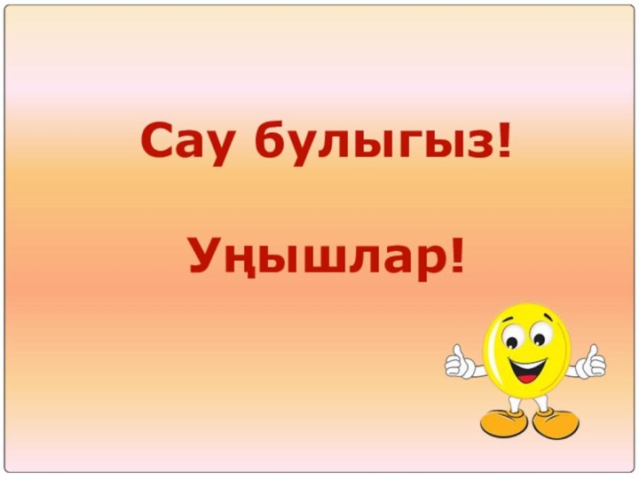 Сау булыгыз!Уңышлар!