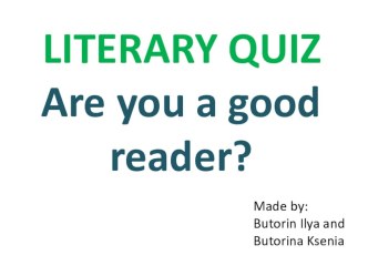 Презентация LITERARY QUIZ.Are you a good reader?,выполненная учащимися 9 класса МОУ Тверской лицей Буториным Ильей и Буториной Ксенией