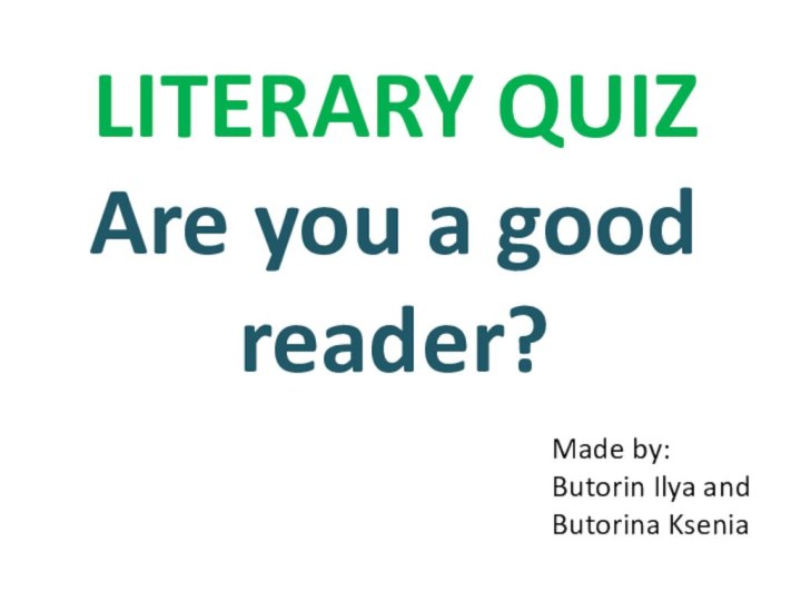 LITERARY QUIZMade by:Butorin Ilya andButorina KseniaAre you a good reader?