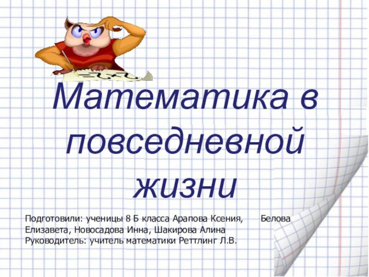 Математика в повседневной жизниПодготовили: ученицы 8 Б класса Арапова Ксения,