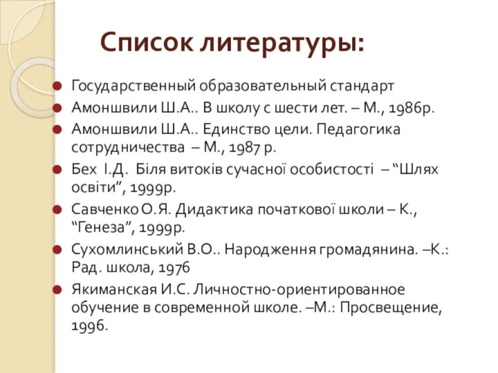 Список литературы:Государственный образовательный стандартАмоншвили Ш.А.. В школу с шести лет. – М.,