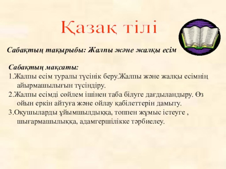 Сабақтың тақырыбы: Жалпы және жалқы есім Сабақтың мақсаты: 1.Жалпы есім туралы түсінік