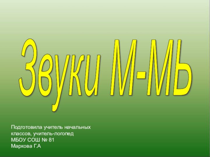 Звуки М-МЬ Подготовила учитель начальных классов, учитель-логопедМБОУ СОШ № 81Маркова Г.А