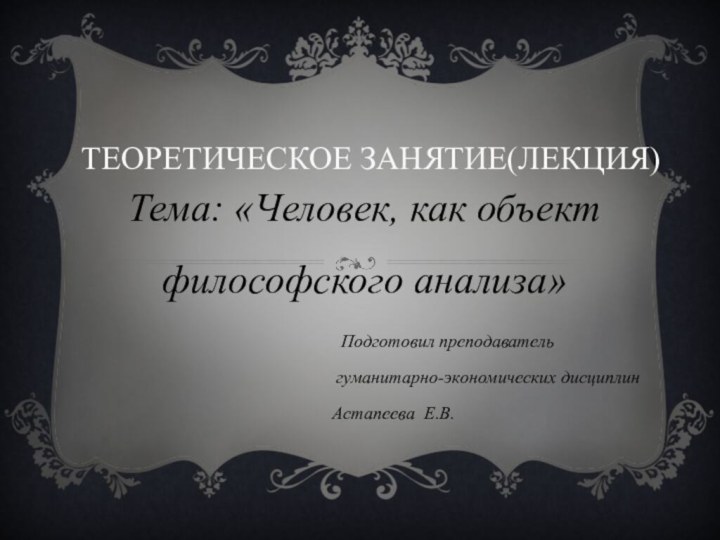 Теоретическое занятие(лекция)Тема: «Человек, как объект философского анализа»